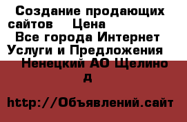 Создание продающих сайтов  › Цена ­ 5000-10000 - Все города Интернет » Услуги и Предложения   . Ненецкий АО,Щелино д.